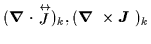 $ (\mbox{{\boldmath {$\nabla$ }}}\cdot \stackrel{\leftrightarrow}{J})_k,
(\mbox{{\boldmath {$\nabla$ }}}\times \mbox{{\boldmath {$J$ }}})_k
$