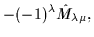 $\displaystyle - (-1)^{\lambda}\hat{M}_{\lambda\mu} ,$