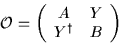 \begin{displaymath}
{\cal{O}}= \left(\begin{array}{cc}
A & Y \\
Y^\dagger & B
\end{array} \right)
\end{displaymath}