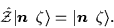 \begin{displaymath}
\hat{\cal{Z}}\vert\mbox{{\boldmath {$n$ }}}\,\zeta\rangle = \vert\mbox{{\boldmath {$n$ }}}\,\zeta\rangle.
\end{displaymath}