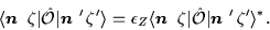 \begin{displaymath}
\langle \mbox{{\boldmath {$n$ }}}\,\zeta\vert\hat{\cal{O}}\...
...\hat{\cal{O}}\vert\mbox{{\boldmath {$n$ }}}'\,\zeta'\rangle^*.
\end{displaymath}