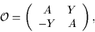 \begin{displaymath}
{\cal{O}}= \left(\begin{array}{cc}
A & Y \\
-Y & A
\end{array} \right),
\end{displaymath}