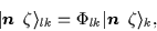 \begin{displaymath}
\vert\mbox{{\boldmath {$n$ }}}\,\zeta\rangle_{lk}=\Phi_{lk}\vert\mbox{{\boldmath {$n$ }}}\,\zeta\rangle_{k},
\end{displaymath}