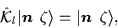 \begin{displaymath}
\hat{\cal{K}}_l\vert\mbox{{\boldmath {$n$ }}}\,\zeta\rangle = \vert\mbox{{\boldmath {$n$ }}}\,\zeta\rangle,
\end{displaymath}