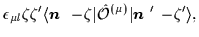 $\displaystyle \epsilon_{\mu l}\zeta\zeta'
\langle \mbox{{\boldmath {$n$ }}}\,-\...
...a\vert\hat{{\cal{O}}}^{(\mu)}\vert\mbox{{\boldmath {$n$ }}}'\,-\!\zeta'\rangle,$