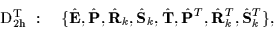 \begin{displaymath}
\mbox{D$_{\mbox{\rm\scriptsize {2h}}}^{\mbox{\rm\scriptsize...
...hbf{P}}^T, \hat{\mathbf{R}}_{k}^T, \hat{\mathbf{S}}_{k}^T \},
\end{displaymath}