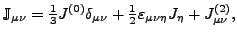 $\displaystyle {\mathbb{J}}_{\mu \nu} = \tfrac{1}{3} J^{(0)} \delta_{\mu \nu} + \tfrac{1}{2} \varepsilon_{\mu \nu \eta} {J}_\eta + J^{(2)}_{\mu \nu},$