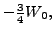 $\displaystyle -\tfrac{3}{4} W_0 ,$