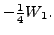 $\displaystyle -\tfrac{1}{4} W_1.$