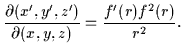 $\displaystyle \frac{\partial(x^{\prime},y^{\prime},z^{\prime})}{\partial(x,y,z)} =
\frac{f^{\prime}({r})f^2({r})}{{r}^{2}}.$