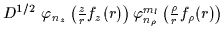 $\displaystyle D^{1/2}\textstyle{\
\varphi_{n_{z}}\left(\frac{z}{{r}}f_z({r})\right) \varphi_{n_{\rho
}}^{m_{l}}\left(\frac{\rho }{{r}}f_\rho({r})\right)}$