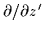 $\partial/\partial z^{\prime}$