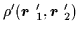 $\rho ^{\prime }(\mbox{{\boldmath {$r$ }}}_{1}^{\prime },\mbox{{\boldmath {$r$ }}} _{2}^{\prime })$