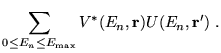 $\displaystyle \sum\limits_{0\leq E_{n}\leq
E_{\max }}V^{\ast }(E_{n},{\bf r})U(E_{n},{\bf r}^{\prime })\;.$