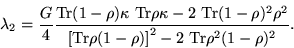 \begin{displaymath}
\lambda_{2}=\frac{G}{4} \frac {{\rm Tr} (1-\rho)\kappa~ {\rm...
... Tr}\rho (1-\rho )\right]^{2}-2~{\rm Tr}\rho^{2}(1-\rho)^{2}}.
\end{displaymath}