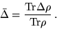 \begin{displaymath}
\bar{\Delta} = \frac{{\rm Tr}\Delta \rho}{{\rm Tr}\rho} \, .
\end{displaymath}