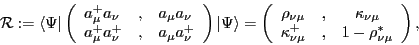 \begin{displaymath}
\mathcal{R} := \langle\Psi\vert\left(\begin{array}{lcl}{a^+...
...
\kappa^+_{\nu\mu} &,& 1-\rho^*_{\nu\mu}
\end{array}\right),
\end{displaymath}