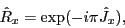 \begin{displaymath}
\hat{R}_x = \exp({-i\pi \hat{J}_x}),
\end{displaymath}