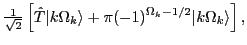 $\displaystyle {\textstyle{\frac{1}{\sqrt{2}}}}\left[\hat{T}\vert k\Omega_k\rangle
+\pi (-1)^{\Omega_k-1/2} \vert k\Omega_k\rangle\right],$