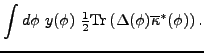 $\displaystyle \int d\phi ~y(\phi )~\tfrac{1}{2}{\rm Tr}\left( \Delta (\phi
)\overline{ \kappa }^{\ast }(\phi )\right) .$