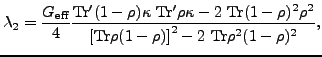 $\displaystyle \lambda_{2}=\frac{G_{\text{eff}}}{4} \frac {{\rm Tr'} (1-\rho)\ka...
...ho^2} {\left[{\rm Tr}\rho (1-\rho )\right]^{2}-2~{\rm Tr}\rho^{2}(1-\rho)^{2}},$
