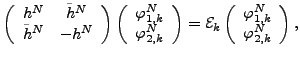 $\displaystyle \left( \begin{array}{cc} h^{N} & \tilde{h}^{N} \\ \tilde{h}^{N} &...
...( \begin{array}{c} \varphi^{N}_{1,k} \\ \varphi^{N}_{2,k} \end{array} \right) ,$