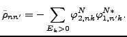 $\displaystyle \tilde{\rho}_{nn^{\prime }} = -\sum_{E_k>0} \varphi^N_{2,nk} \varphi^{N*}_{1,n^{\prime }k} .$