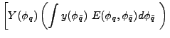 $\displaystyle \left[ Y(\phi_{q})\left( \int y(\phi_{\bar{q}})~E(\phi
_{q},\phi_{\bar{q}})d\phi_{\bar{q}}~\right) \right.$