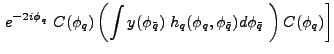 $\displaystyle \left. e^{-2i\phi_{q}}~C(\phi_{q})\left( \int y(\phi_{\bar{q
}})~h_{q}(\phi_{q},\phi_{\bar{q}})d\phi_{\bar{q}}~\right) C(\phi
_{q})
\right]$