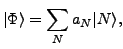 $\displaystyle \vert\Phi \rangle = \sum_{N} a_N \vert N \rangle ,$