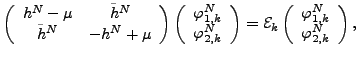 $\displaystyle \left( \begin{array}{cc} h^{N}-\mu & \tilde{h}^{N} \\ \tilde{h}^{...
...( \begin{array}{c} \varphi^{N}_{1,k} \\ \varphi^{N}_{2,k} \end{array} \right) ,$