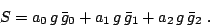 \begin{displaymath}
S = a_0 \, g \, \bar{g}_0 + a_1 \, g \, \bar{g}_1 +a_2 \, g \, \bar{g}_2~.
\end{displaymath}