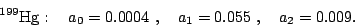 \begin{displaymath}
{}^{199}\mathrm{Hg}: ~ ~ ~ a_0 = 0.0004~, ~ ~ ~ a_1 = 0.055~, ~ ~ ~
a_2 = 0.009.
\end{displaymath}