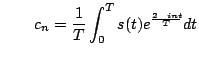 $\displaystyle \qquad
c_{n} = \frac{1}{T}\int_{0}^{T} s(t) e^\frac{2\pi i n t}{T} d t$