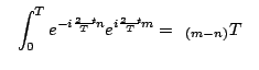 $\displaystyle \left\Vert \; \int_0^T e^{-i\frac{2\pi t}{T} n} e^{i\frac{2\pi t}{T} m} = \delta_{(m-n)} T \;\right\Vert$