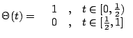 $\displaystyle \Theta(t) = \left\{ \begin{array}{rcl} 1 &, & t \in [0, \frac{1}{2})\\ 0 &, & t \in [ \frac{1}{2}, 1] \end{array} \right.$