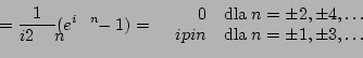 \begin{displaymath}= \frac{1}{i 2\pi n} ( e^{i \pi n} - 1 ) =
\left\{
\begin{arr...
...i n & \mathrm{dla}\; n = \pm1, \pm3, \ldots
\end{array}\right .\end{displaymath}