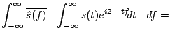 $\displaystyle \int_{-\infty}^{\infty} \overline{ \hat{s}(f)} \left( \int_{-\infty}^{\infty}s(t)e^{i 2\pi t f} d t \right) df =$