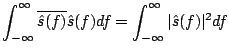 $\displaystyle \int_{-\infty}^{\infty} \overline{ \hat{s}(f)} \hat{s}(f) d f = \int_{-\infty}^{\infty} \vert \hat{s}(f) \vert^2 d f$
