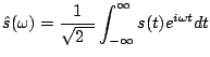 $\displaystyle \hat{s}(\omega)={1\over{\sqrt{2\pi}}}\int_{-\infty}^{\infty}s(t)e^{i \omega t} d t$