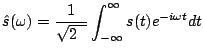 $\displaystyle \hat{s}(\omega)={1\over{\sqrt{2\pi}}}\int_{-\infty}^{\infty}s(t)e^{-i \omega t} d t$