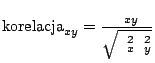 $\displaystyle \mathrm{korelacja}_{x y} = \frac{\sigma_{x y}}{\sqrt{\sigma^2_x\sigma^2_y}}$