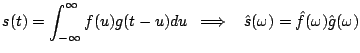 $\displaystyle s(t) = \int_{-\infty}^{\infty} f(u) g(t-u) du \;\; \Longrightarrow \;\;\; \hat{s}(\omega) = \hat{f}(\omega) \hat{g}(\omega)$