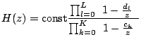 $\displaystyle H(z) = \mathrm{const} \frac {\prod_{l=0}^L \left(1-\frac{d_l}{z}\right) } {\prod_{k=0}^K \left(1-\frac{c_k}{z}\right) }$