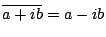 $ \overline{a+i b} = a - i b $