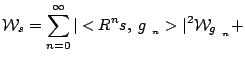 $\displaystyle {
\mathcal{W}_s = \sum_{n=0}^\infty \vert<R^n s, \;g_{\gamma_n}>\vert^2 \mathcal{W}_{g_{\gamma_n}} +
}$