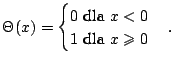 $\displaystyle \Theta(x)=\begin{cases}0 \ \text{dla}\ x < 0\\ 1\ \text{dla}\ x\ge 0
\end{cases}.
$