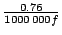 $ \frac{0.76}{1000\, 000f}$