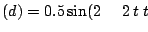 $ (d) = 0.5 \sin(2\pi\,2\, t\; t )$