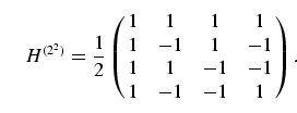 \begin{equation}
H^{(2^2)} = \frac{1}{2}
\left(\matrix{1 & 1 & 1 & 1\cr
1 & -1 & 1 & -1\cr
1 & 1 & -1 & -1\cr
1 & -1 & -1 & 1}\right).
\end{equation}